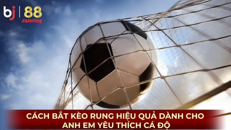 Cách bắt kèo rung hiệu quả dành cho anh em yêu thích cá độ